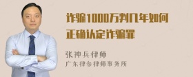 诈骗1000万判几年如何正确认定诈骗罪