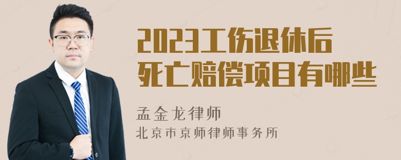 2023工伤退休后死亡赔偿项目有哪些