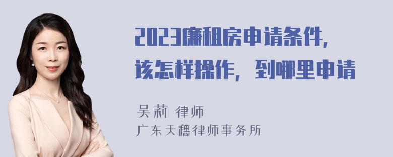 2023廉租房申请条件，该怎样操作，到哪里申请