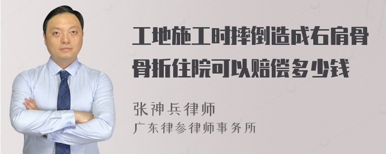 工地施工时摔倒造成右肩骨骨折住院可以赔偿多少钱