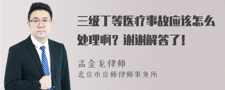 三级丁等医疗事故应该怎么处理啊？谢谢解答了！