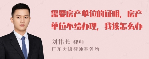 需要房产单位的证明，房产单位不给办理，我该怎么办