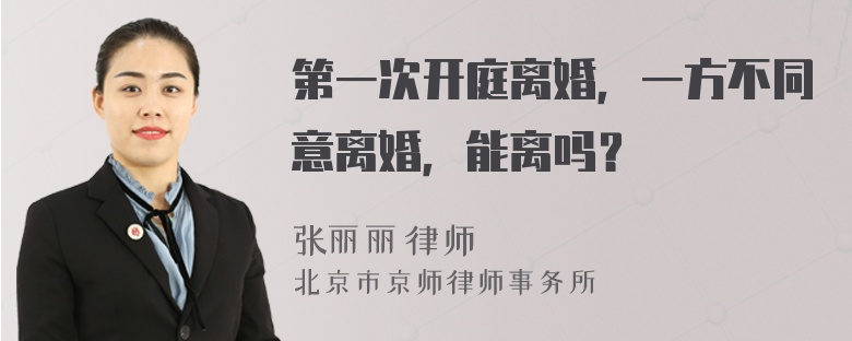 第一次开庭离婚，一方不同意离婚，能离吗？