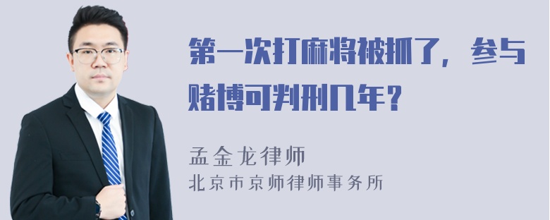 第一次打麻将被抓了，参与赌博可判刑几年？