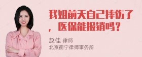 我姐前天自己摔伤了，医保能报销吗？