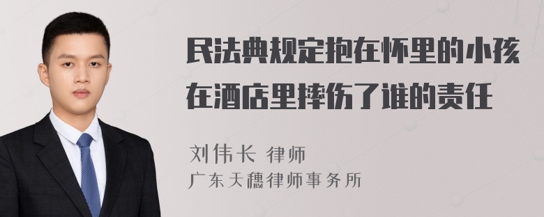 民法典规定抱在怀里的小孩在酒店里摔伤了谁的责任