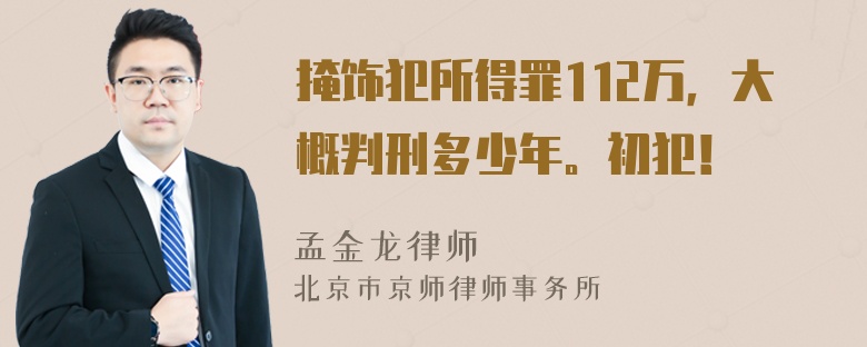 掩饰犯所得罪112万，大概判刑多少年。初犯！