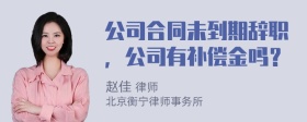 公司合同未到期辞职，公司有补偿金吗？