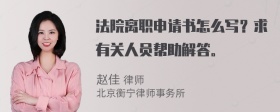 法院离职申请书怎么写？求有关人员帮助解答。