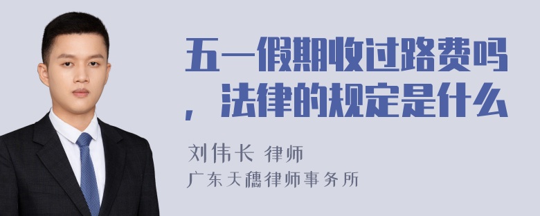 五一假期收过路费吗，法律的规定是什么