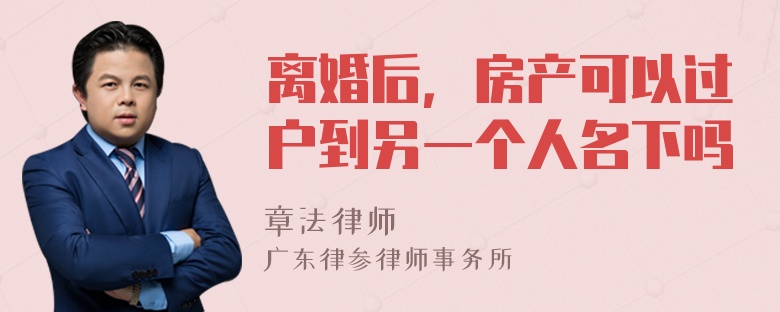 离婚后，房产可以过户到另一个人名下吗