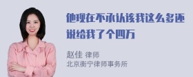 他现在不承认该我这么多还说给我了个四万