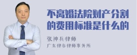 不离婚法院财产分割的费用标准是什么的