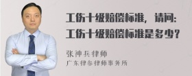 工伤十级赔偿标准，请问：工伤十级赔偿标准是多少？