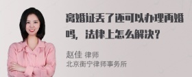 离婚证丢了还可以办理再婚吗，法律上怎么解决？