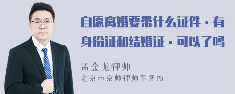 自愿离婚要带什么证件·有身份证和结婚证·可以了吗