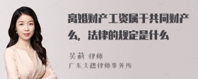 离婚财产工资属于共同财产么，法律的规定是什么