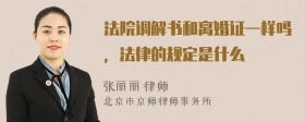 法院调解书和离婚证一样吗，法律的规定是什么