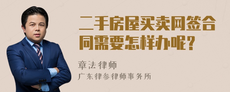 二手房屋买卖网签合同需要怎样办呢？