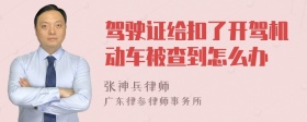 驾驶证给扣了开驾机动车被查到怎么办