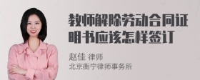 教师解除劳动合同证明书应该怎样签订