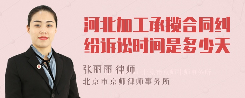 河北加工承揽合同纠纷诉讼时间是多少天