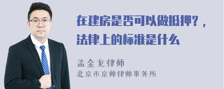 在建房是否可以做抵押？，法律上的标准是什么