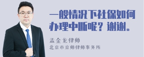 一般情况下社保如何办理中断呢？谢谢。