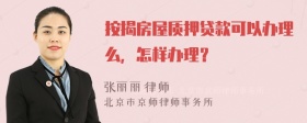 按揭房屋质押贷款可以办理么，怎样办理？