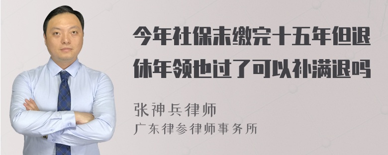 今年社保末缴完十五年但退休年领也过了可以补满退吗