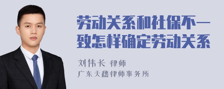 劳动关系和社保不一致怎样确定劳动关系