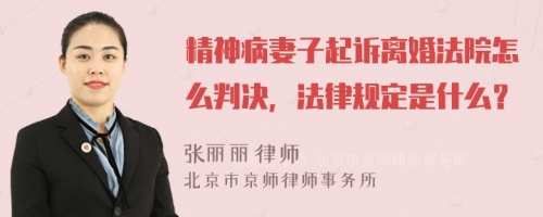 精神病妻子起诉离婚法院怎么判决，法律规定是什么？