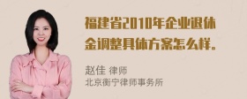 福建省2010年企业退休金调整具体方案怎么样。