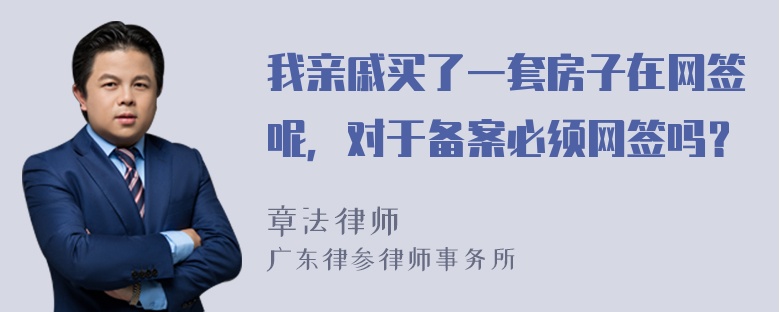 我亲戚买了一套房子在网签呢，对于备案必须网签吗？