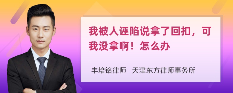 我被人诬陷说拿了回扣，可我没拿啊！怎么办