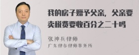 我的房子赠予父亲，父亲要卖税费要收百分之二十吗