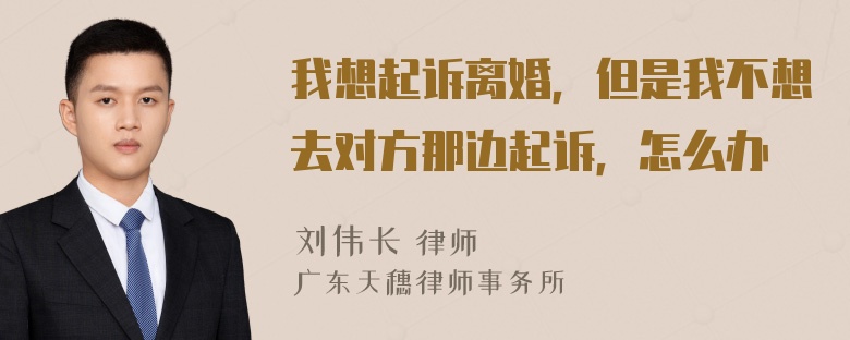 我想起诉离婚，但是我不想去对方那边起诉，怎么办