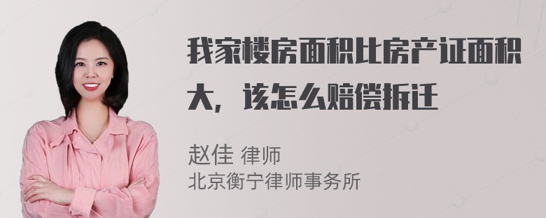 我家楼房面积比房产证面积大，该怎么赔偿拆迁