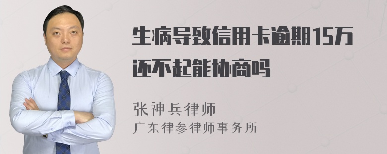 生病导致信用卡逾期15万还不起能协商吗