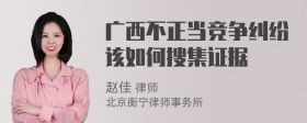 广西不正当竞争纠纷该如何搜集证据