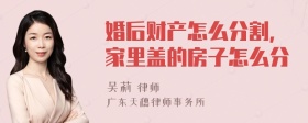 婚后财产怎么分割，家里盖的房子怎么分