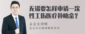 无锡要怎样申请一次性工伤医疗补助金？