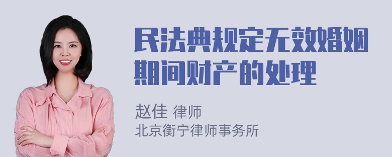 民法典规定无效婚姻期间财产的处理