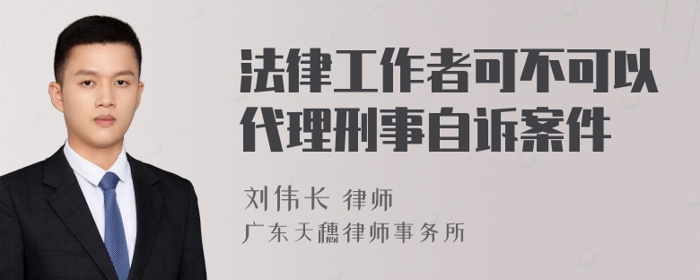 法律工作者可不可以代理刑事自诉案件