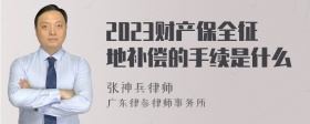 2023财产保全征地补偿的手续是什么