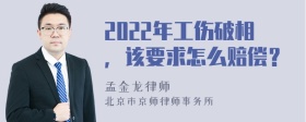 2022年工伤破相，该要求怎么赔偿？