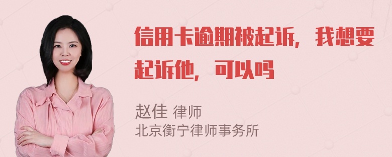 信用卡逾期被起诉，我想要起诉他，可以吗