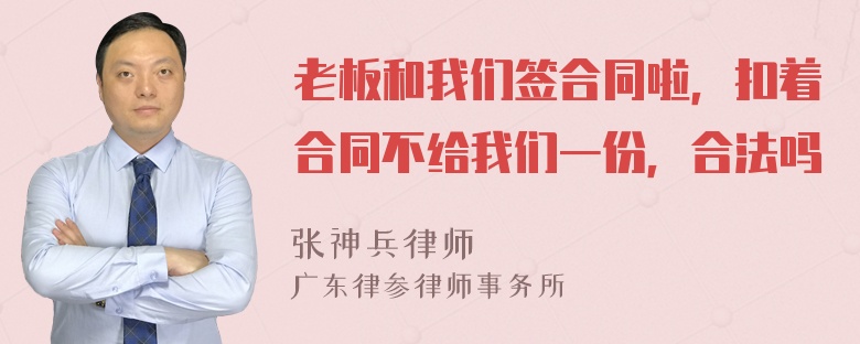 老板和我们签合同啦，扣着合同不给我们一份，合法吗