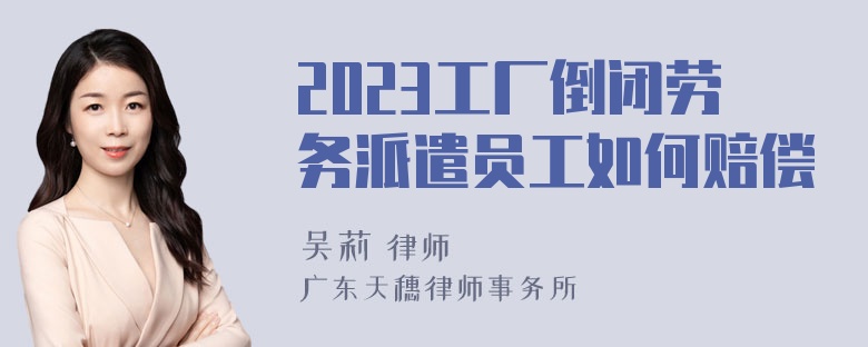 2023工厂倒闭劳务派遣员工如何赔偿