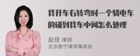 我开车右转弯时一个骑电车的碰到我车中间怎么处理